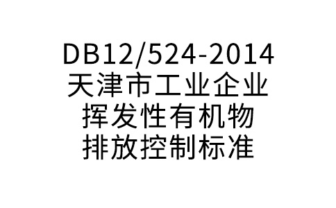 DB12/524-2014天津市工业企业挥发性有机物排放控制标准